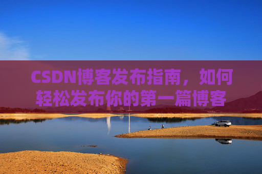 CSDN博客发布指南，如何轻松发布你的第一篇博客